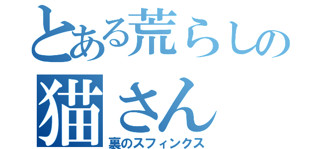 とある荒らしの猫さん（裏のスフィンクス）