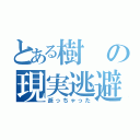 とある樹の現実逃避（逝っちゃった）