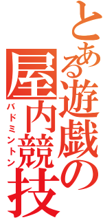 とある遊戯の屋内競技（バドミントン）