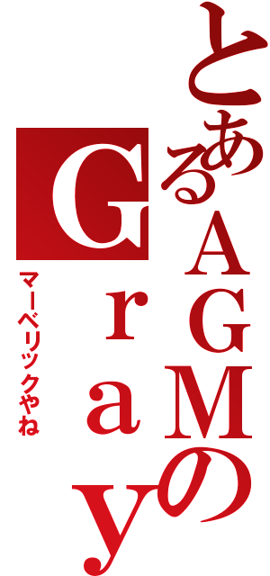 とあるＡＧＭのＧｒａｙ（マーベリックやね）