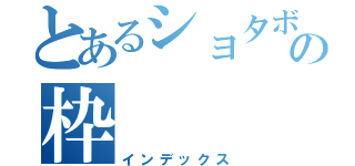 とあるショタボの枠（インデックス）