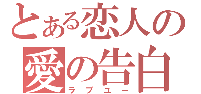 とある恋人の愛の告白（ラブユー）