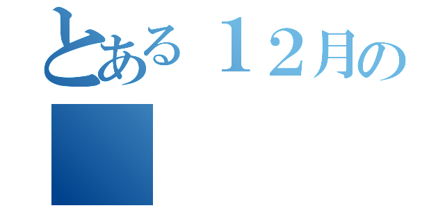 とある１２月の（）