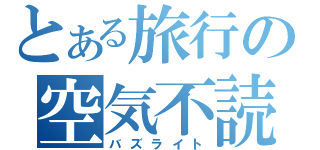 とある旅行の空気不読（バズライト）