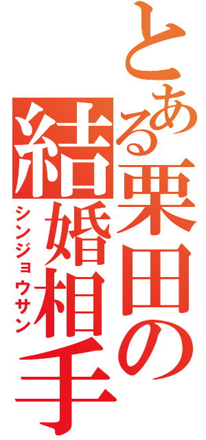 とある栗田の結婚相手（シンジョウサン）