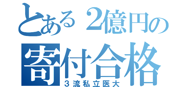 とある２億円の寄付合格（３流私立医大）