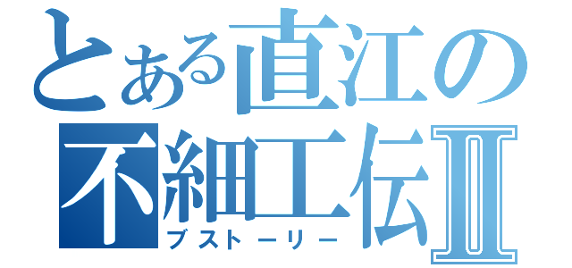 とある直江の不細工伝Ⅱ（ブストーリー）