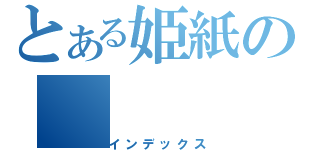 とある姫紙の（インデックス）