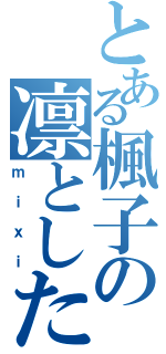 とある楓子の凛とした（ｍｉｘｉ）