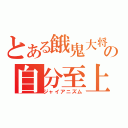 とある餓鬼大将の自分至上（ジャイアニズム）