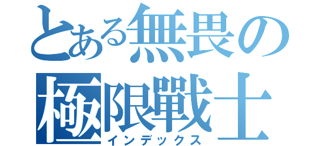 とある無畏の極限戰士（インデックス）