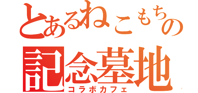 とあるねこもちの記念墓地（コラボカフェ）