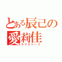 とある辰己の愛莉佳（ラブストーリ）