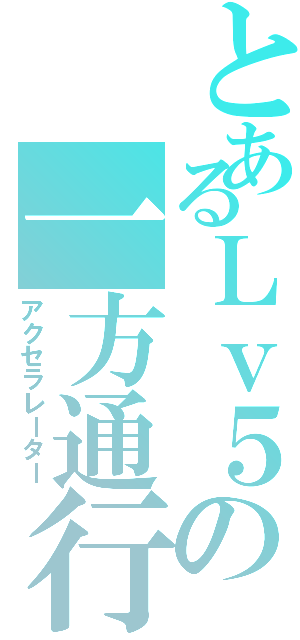 とあるＬｖ５の一方通行（アクセラレーター）