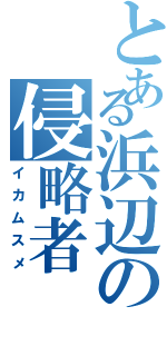 とある浜辺の侵略者（イカムスメ）