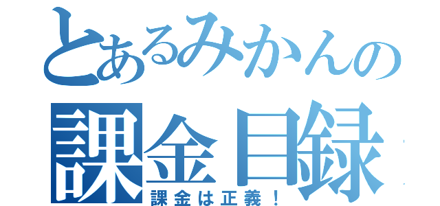 とあるみかんの課金目録（課金は正義！）