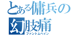 とある傭兵の幻肢痛（ファントムペイン）