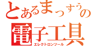 とあるまっすうの電子工具（エレクトロンツール）