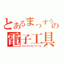 とあるまっすうの電子工具（エレクトロンツール）