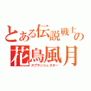 とある伝説戦士の花鳥風月（スプラッシュスター）