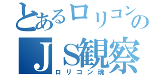 とあるロリコンのＪＳ観察（ロリコン魂）