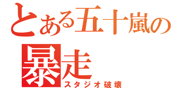 とある五十嵐の暴走（スタジオ破壊）