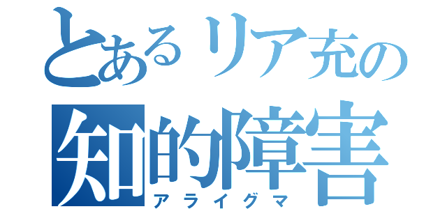 とあるリア充の知的障害（アライグマ）