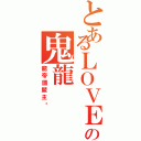 とあるＬＯＶＥ♪の鬼龍（龍帝國盟主✟）