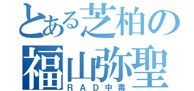 とある芝柏の福山弥聖（ＲＡＤ中毒）