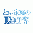 とある家庭の映像争奪（リモコンスクランブル）