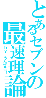 とあるセブンの最速理論（ｂｙ うんぴこ！）