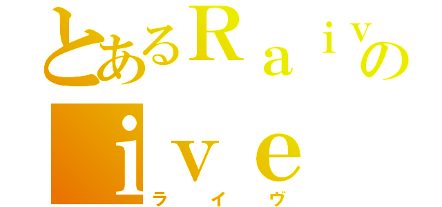 とあるＲａｉｖｅのｉｖｅ（ライヴ）