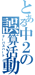 とある中２の誤算活動（ナーバスハート）