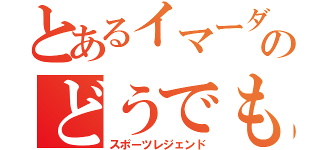 とあるイマーダのどうでもいい伝説（ ´，＿ゝ｀）（スポーツレジェンド）