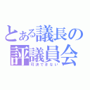 とある議長の評議員会（可決できない）