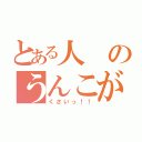 とある人のうんこが（くさいっ！！）