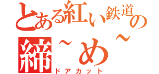 とある紅い鉄道の締~め~切~り~（ドアカット）