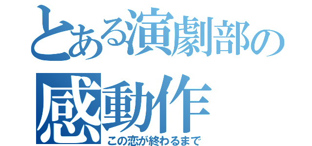 とある演劇部の感動作（この恋が終わるまで）