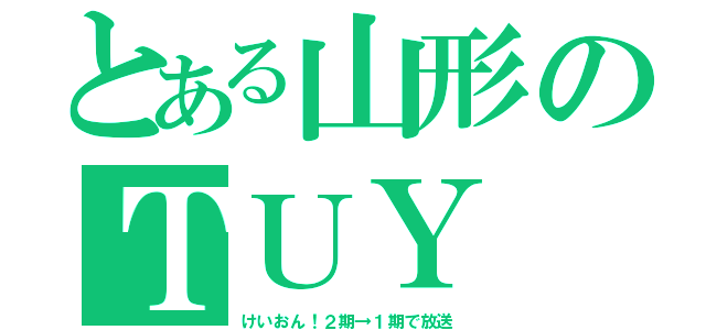 とある山形のＴＵＹ（けいおん！２期→１期で放送）