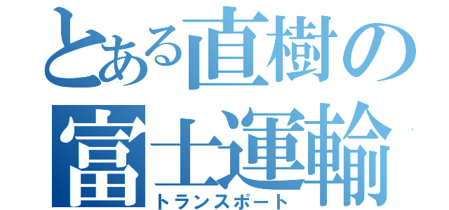 とある直樹の富士運輸（トランスポート）