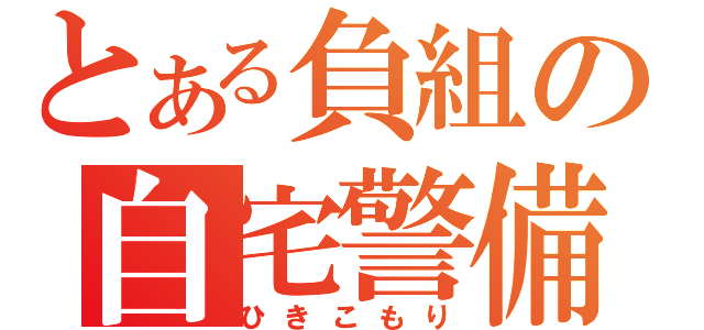 とある負組の自宅警備員（ひきこもり）