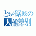 とある鋸鮫の人種差別（ノコギリのアーロン）