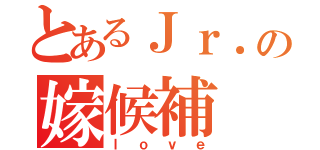 とあるＪｒ．の嫁候補（ｌｏｖｅ）