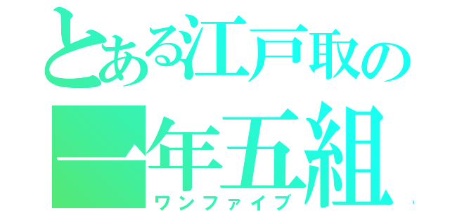 とある江戸取の一年五組（ワンファイブ）