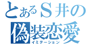 とあるＳ井の偽装恋愛（イミテーション）