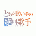 とある歌い手の絶叫歌手（ふぁるこん）