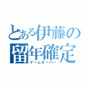 とある伊藤の留年確定（ゲームオーバー）