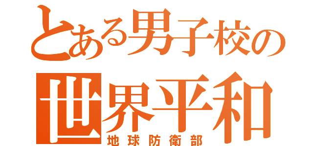 とある男子校の世界平和（地球防衛部）