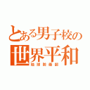 とある男子校の世界平和（地球防衛部）