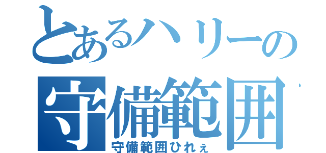 とあるハリーの守備範囲（守備範囲ひれぇ）